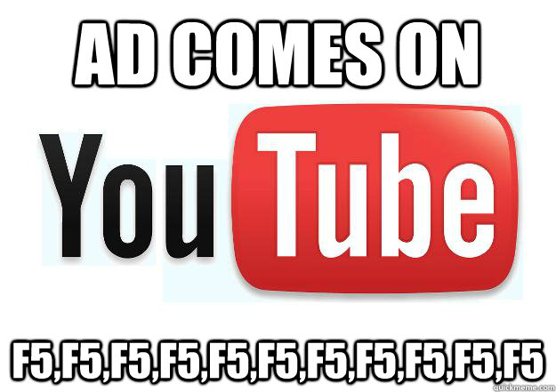 Ad comes on f5,f5,f5,f5,f5,f5,f5,f5,f5,f5,f5 - Ad comes on f5,f5,f5,f5,f5,f5,f5,f5,f5,f5,f5  Scumbag Youtube