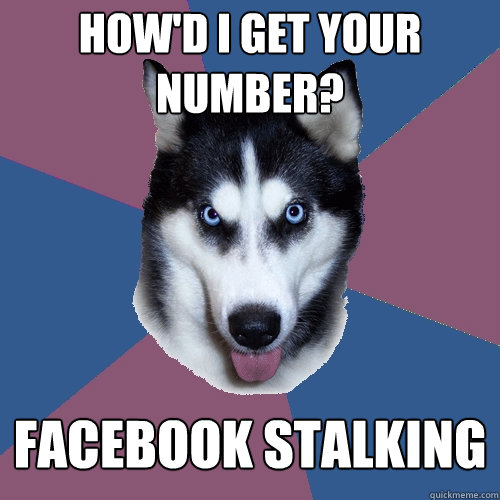 How'd I get your number? Facebook Stalking  Creeper Canine