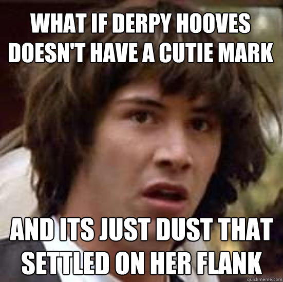 What if Derpy hooves doesn't have a cutie mark And its just dust that settled on her flank  conspiracy keanu