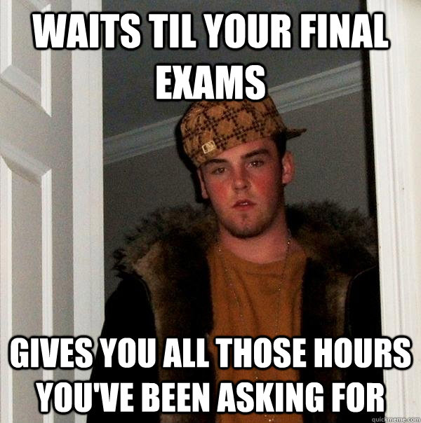Waits Til Your Final Exams Gives You All Those Hours Youve Been Asking For Scumbag Steve 2377