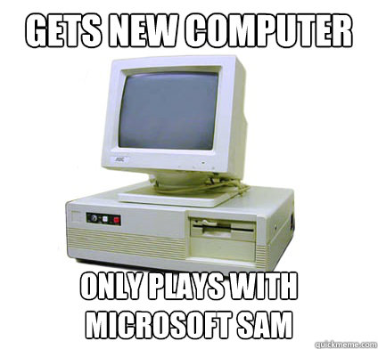 Gets new computer Only plays with Microsoft Sam  Your First Computer