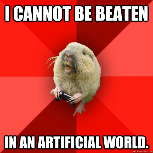 I cannot be beaten in an artificial world.  Gaming Gopher