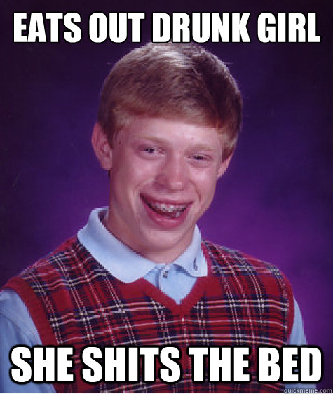 eats out drunk girl she shits the bed - eats out drunk girl she shits the bed  Bad Luck Brian