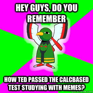 Hey Guys, do you remember How Ted passed the calcbased test studying with memes?  Xatu Futuresight