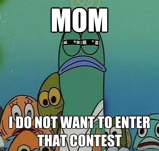 Mom I do not want to enter that contest - Mom I do not want to enter that contest  Serious fish SpongeBob