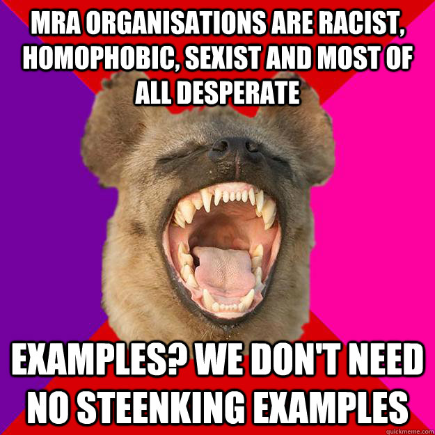 MRA organisations are racist, homophobic, sexist and most of all desperate Examples? We don't need no steenking examples  Radical Feminist Hyena