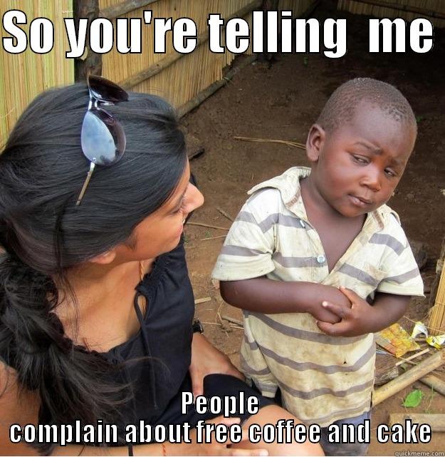 SO YOU'RE TELLING  ME  PEOPLE COMPLAIN ABOUT FREE COFFEE AND CAKE Skeptical Third World Kid