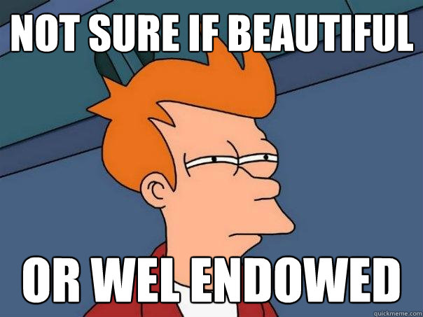 Not sure if beautiful or wel endowed - Not sure if beautiful or wel endowed  Futurama Fry