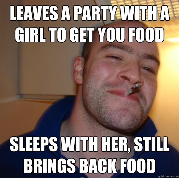 Leaves a party with a girl to get you food Sleeps with her, still brings back food - Leaves a party with a girl to get you food Sleeps with her, still brings back food  Misc