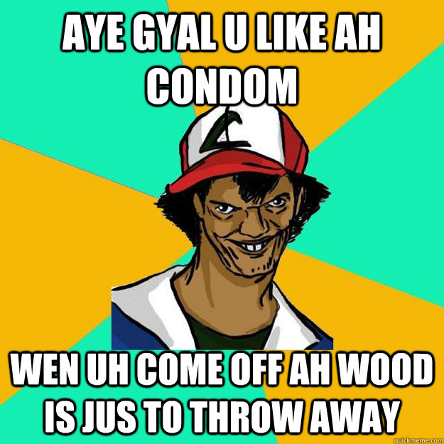 aye gyal u like ah condom wen uh come off ah wood is jus to throw away  Ash Pedreiro