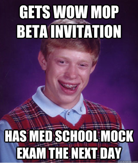 gets wow mop beta invitation has med school mock exam the next day  Bad Luck Brian