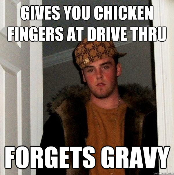 Gives you chicken fingers at drive thru forgets gravy - Gives you chicken fingers at drive thru forgets gravy  Scumbag Steve