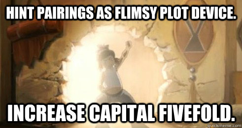 Hint pairings as flimsy plot device. increase capital fivefold. - Hint pairings as flimsy plot device. increase capital fivefold.  Korra - Deal with it