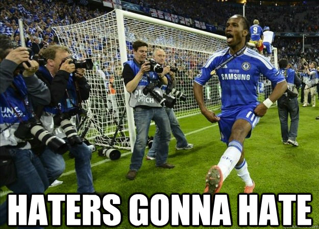  Haters gonna hate -  Haters gonna hate  Drogba haters gonna hate