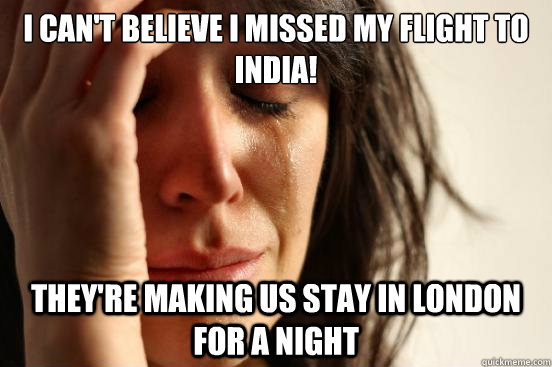 I can't believe I missed my flight to India! They're making us stay in London for a night  First World Problems