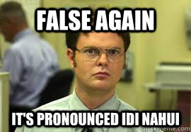 FALSE AGAIN It's pronounced idi nahui  Dwight False