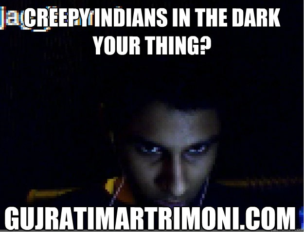 Creepy indians in the dark your thing? gujratimartrimoni.com - Creepy indians in the dark your thing? gujratimartrimoni.com  McShmoopy29