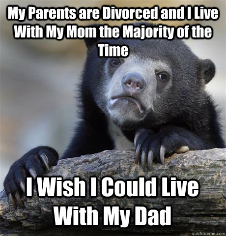 My Parents are Divorced and I Live With My Mom the Majority of the Time I Wish I Could Live With My Dad  Confession Bear