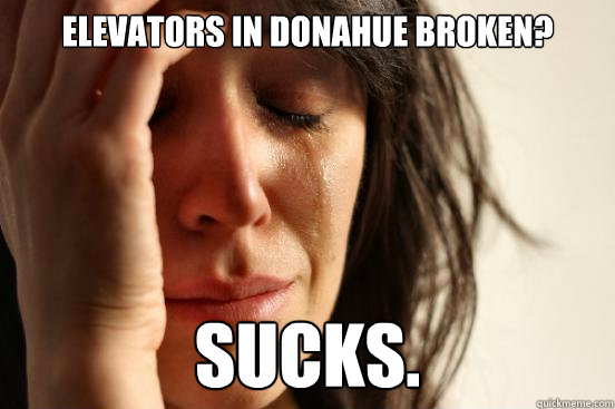 ELEVATORS IN DONAHUE BROKEN? SUCKS.  First World Problems