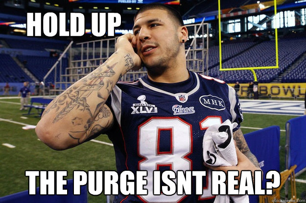 Hold Up The Purge isnt real? - Hold Up The Purge isnt real?  Aaron Hernandez