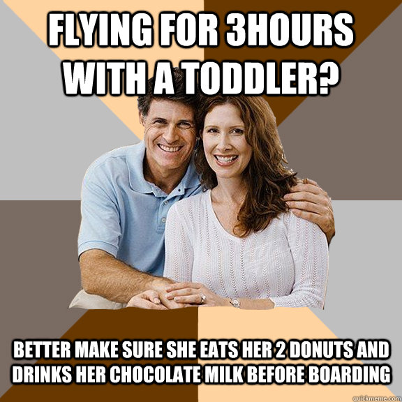 Flying for 3hours with a toddler? Better make sure she eats her 2 donuts and drinks her chocolate milk before boarding  Scumbag Parents