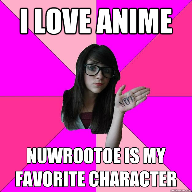 I love anime nuwrootoe is my favorite character - I love anime nuwrootoe is my favorite character  Idiot Nerd Girl