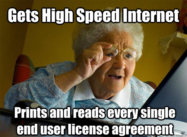 Gets High Speed Internet Prints and reads every single end user license agreement    Grandma finds the Internet