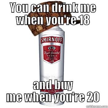 YOU CAN DRINK ME WHEN YOU'RE 18 AND BUY ME WHEN YOU'RE 20 Scumbag Alcohol