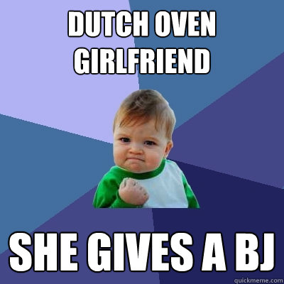 DUTCH OVEN GIRLFRIEND SHE GIVES A BJ  Success Kid