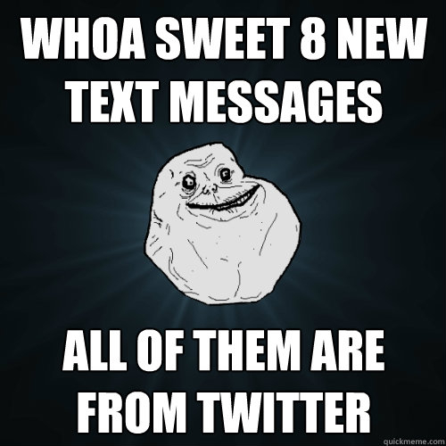 whoa sweet 8 new text messages all of them are from twitter - whoa sweet 8 new text messages all of them are from twitter  Forever Alone