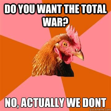 Do you want the total war? No, actually we don´t  Anti-Joke Chicken