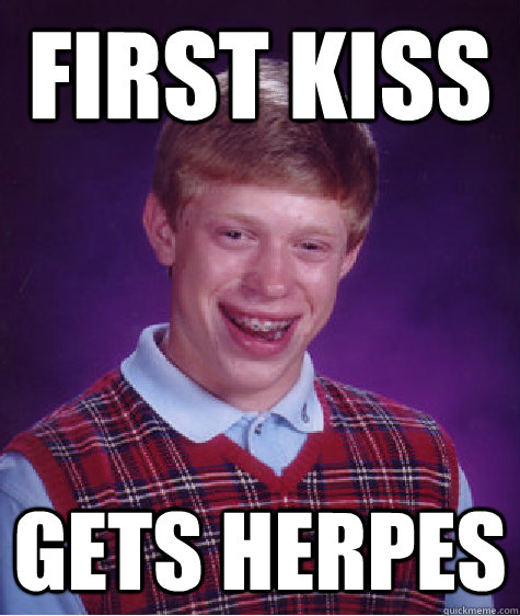 First Kiss Gets Herpes - First Kiss Gets Herpes  Bad Luck Brian