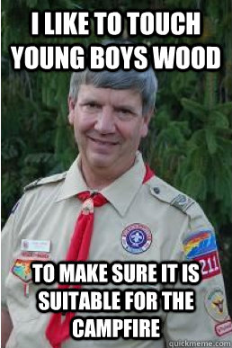 I LIKE TO TOUCH YOUNG BOYS WOOD TO MAKE SURE IT IS SUITABLE FOR THE CAMPFIRE  Harmless Scout Leader