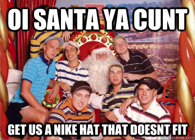 oi santa ya cunt get us a nike hat that doesnt fit  