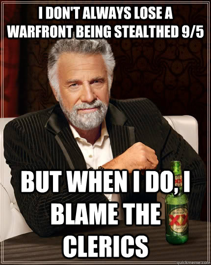 I don't always lose a warfront being stealthed 9/5 but when I do, I blame the clerics  The Most Interesting Man In The World