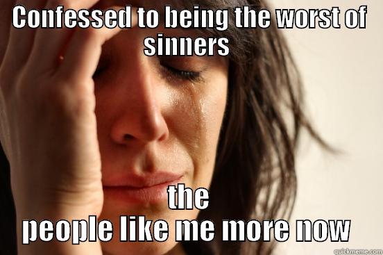 CONFESSED TO BEING THE WORST OF SINNERS  THE PEOPLE LIKE ME MORE NOW  First World Problems