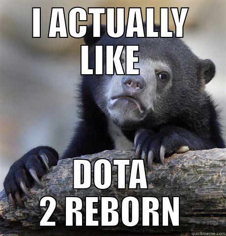 I ACTUALLY LIKE DOTA 2 REBORN Confession Bear