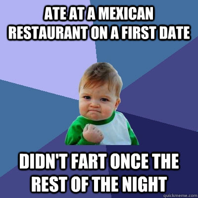 Ate at a Mexican restaurant on a first date didn't fart once the rest of the night  Success Kid