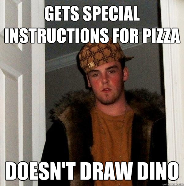 gets special instructions for pizza  doesn't draw dino - gets special instructions for pizza  doesn't draw dino  Scumbag Steve