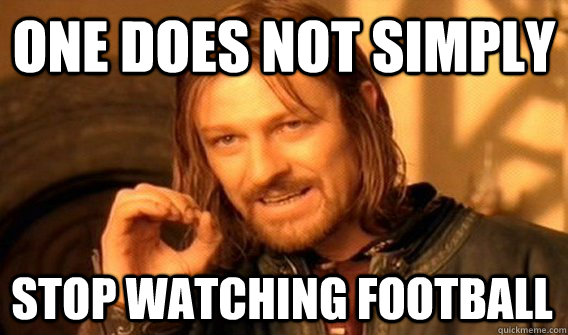 ONE DOES NOT SIMPLY STOP WATCHING FOOTBALL  One Does Not Simply