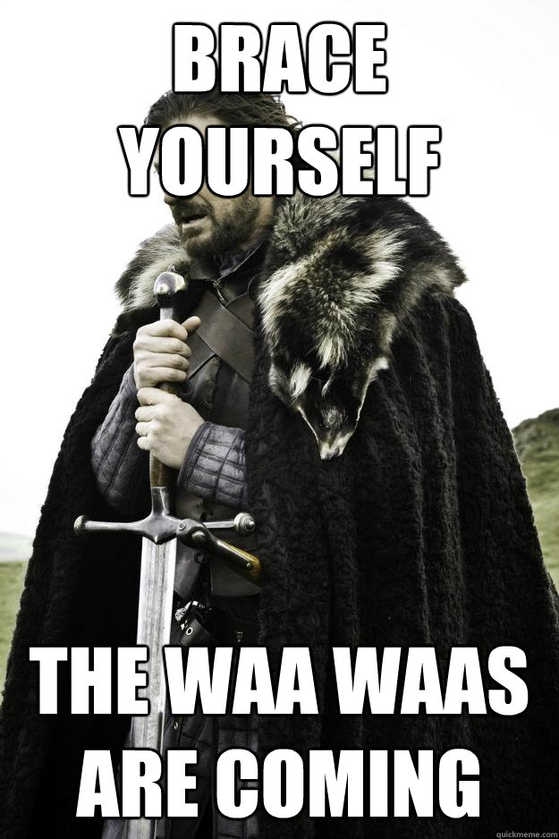 Brace yourself The waa waas are coming  Winter is coming