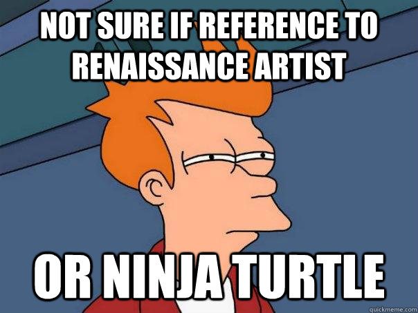 Not sure if reference to Renaissance artist or ninja turtle  Futurama Fry