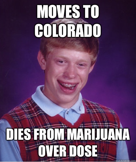 Moves to Colorado Dies from Marijuana Over Dose   Bad Luck Brian