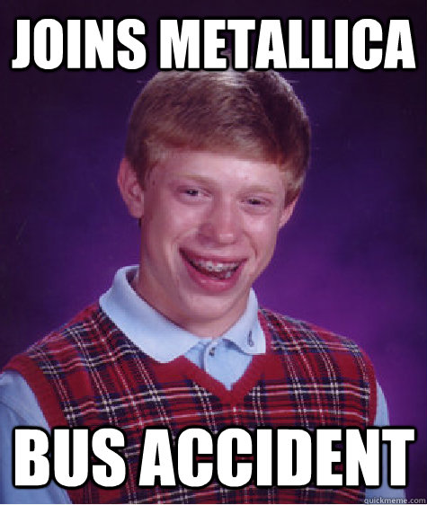 joins metallica bus accident  Bad Luck Brian