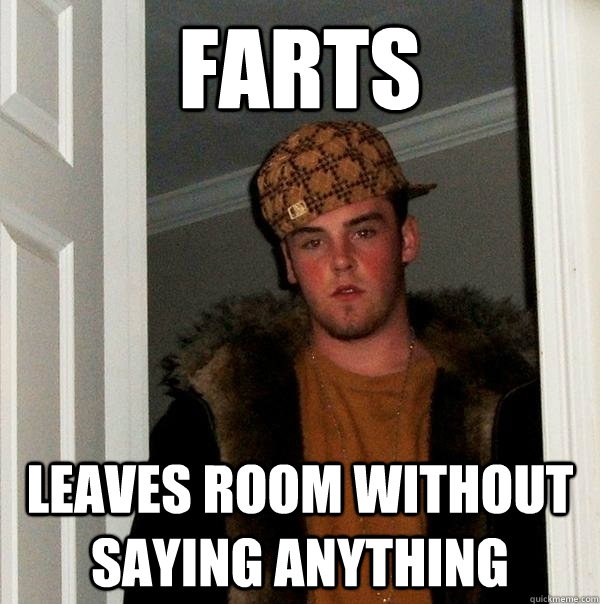 farts leaves room without saying anything  Scumbag Steve