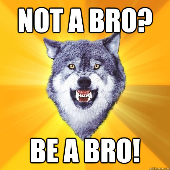 Not a Bro? Be A BRO!  Courage Wolf