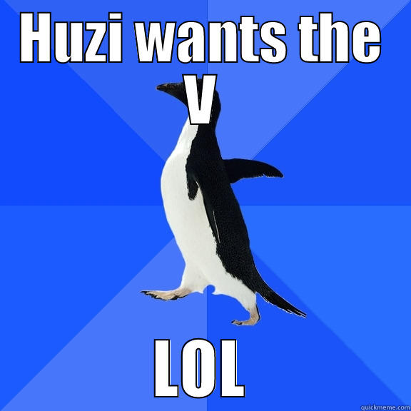 HUZI WANTS THE V LOL Socially Awkward Penguin