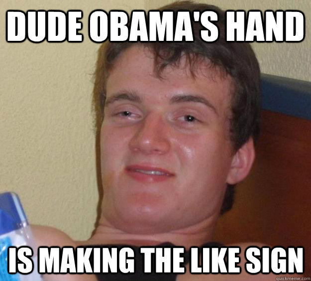 dude obama's hand is making the like sign  10 Guy