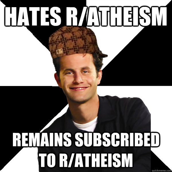 Hates r/atheism Remains subscribed to R/atheism  Scumbag Christian