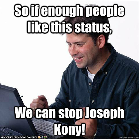 So if enough people like this status, We can stop Joseph Kony!  Dumb internet guy
